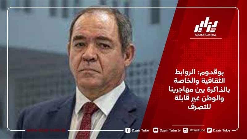 بوقدوم: الروابط الثقافية والخاصة بالذاكرة بين مهاجرينا والوطن غير قابلة للتصرف