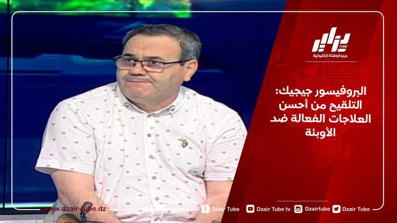 البروفيسور جيجيك: التلقيح من أحسن العلاجات الفعالة ضد الأوبئة