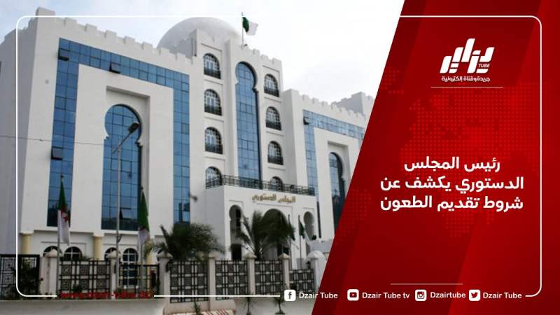 رئيس المجلس الدستوري يكشف عن شروط تقديم الطعون