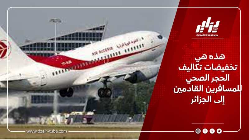 هذه هي تخفيضات تكاليف الحجر الصحي للمسافرين القادمين إلى الجزائر