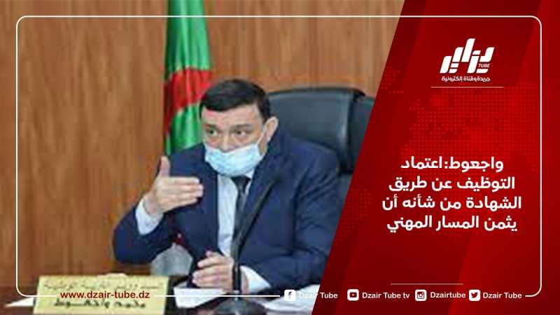 واجعوط:اعتماد التوظيف عن طريق الشهادة من شأنه أن يثمن المسار المهني