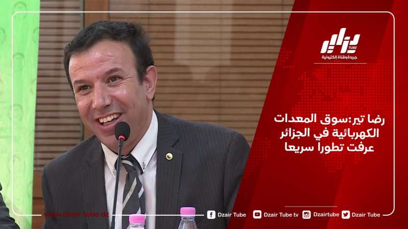رضا تير:سوق المعدات الكهربائية في الجزائر عرفت تطورا سريعا