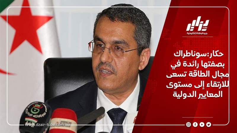 حكار:سوناطراك بصفتها رائدة في مجال الطاقة تسعى للارتقاء إلى مستوى المعايير الدولية