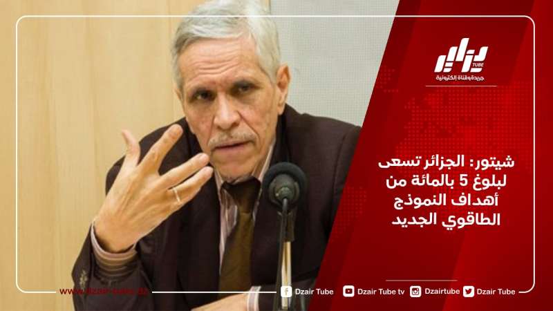 شيتور: الجزائر تسعى لبلوغ 5 بالمائة من أهداف النموذج الطاقوي الجديد