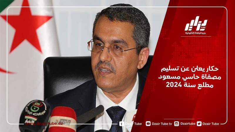 حكار يعلن عن تسليم مصفاة حاسي مسعود مطلع سنة 2024
