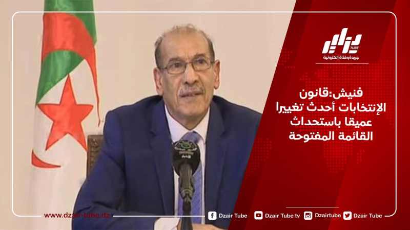 فنيش:قانون الإنتخابات أحدث تغييرا عميقا باستحداث القائمة المفتوحة