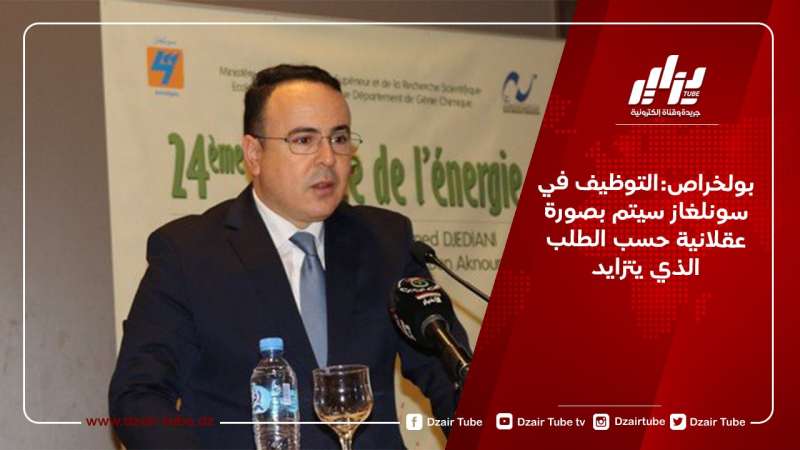 بولخراص:التوظيف في سونلغاز سيتم بصورة عقلانية حسب الطلب الذي يتزايد