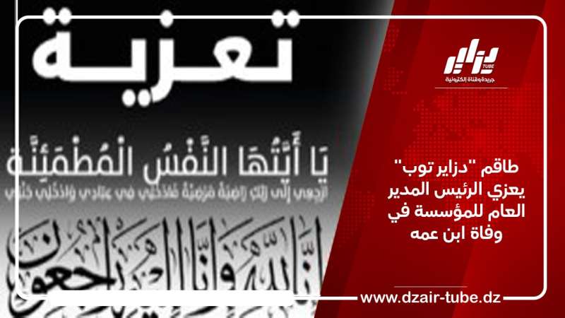 طاقم “دزاير توب” يعزي الرئيس المدير العام للمؤسسة في وفاة ابن عمه