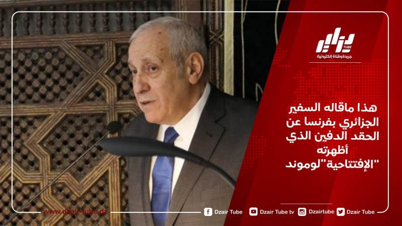هذا ماقاله السفير الجزائري بفرنسا عن الحقد الدفين الذي أظهرته افتتاحية”لوموند”