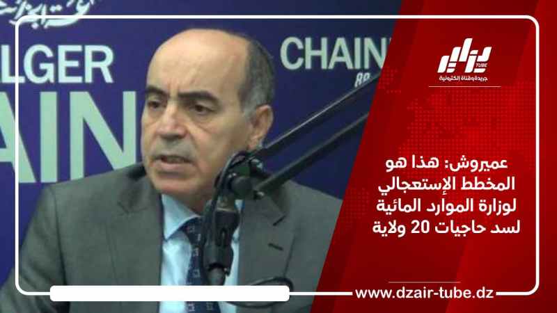 عميروش: هذا هو على المخطط الإستعجالي لوزارة الموارد المائية لسد حاجيات 20 ولاية