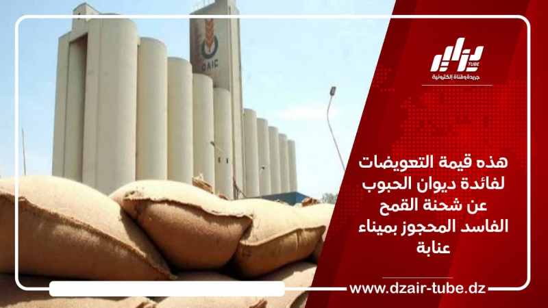 هذه قيمة التعويضات لفائدة ديوان الحبوب عن شحنة القمح الفاسد المحجوز بميناء عنابة
