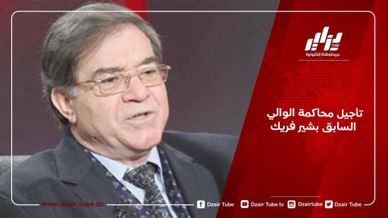 تأجيل محاكمة الوالي السابق بشير فريك