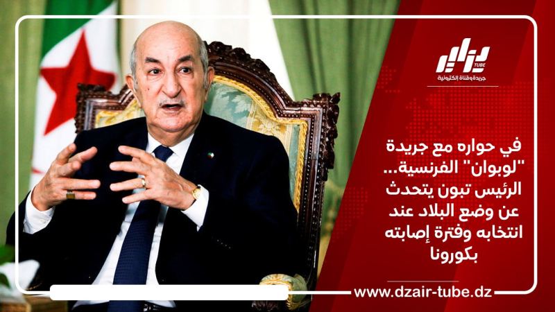 في حواره مع جريدة “لوبوان” الفرنسية… الرئيس تبون يتحدث عن وضع البلاد عند انتخابه وفترة إصابته بكورونا