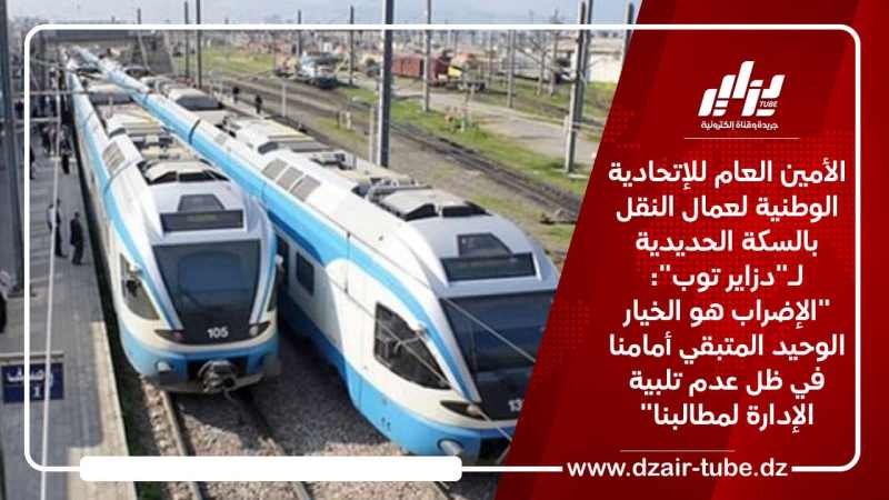 الأمين العام للإتحادية الوطنية لعمال النقل بالسكة الحديدية لـ”دزاير توب”: “الإضراب هو الخيار الوحيد المتبقي أمامنا في ظل عدم تلبية الإدارة لمطالبنا”