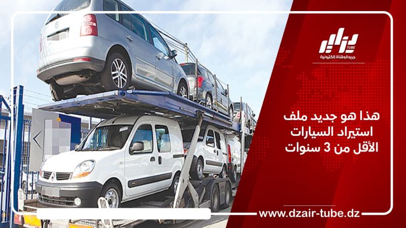 هذا هو جديد ملف استيراد السيارات الأقل من 3 سنوات