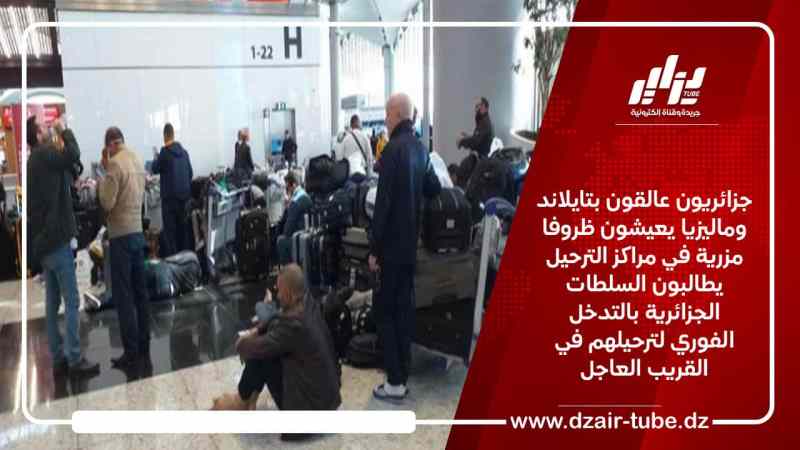 جزائريون عالقون بتايلاند وماليزيا يعيشون ظروفا مزرية في مراكز الترحيل يطالبون السلطات الجزائرية بالتدخل الفوري لترحيلهم في القريب العاجل