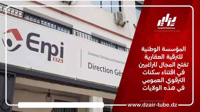 المؤسسة الوطنية للترقية العقارية تفتح المجال للراغبين في اقتناء سكنات الترقوي العمومي في هذه الولايات