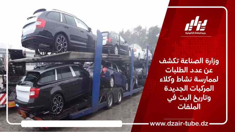 وزارة الصناعة تكشف عن عدد الطلبات لممارسة نشاط وكلاء المركبات الجديدة وتاريخ البت في الملفات