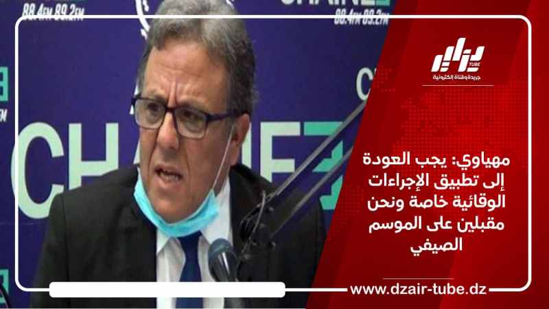مهياوي: يجب العودة إلى تطبيق الإجراءات الوقائية خاصة ونحن مقبلين على الموسم الصيفي