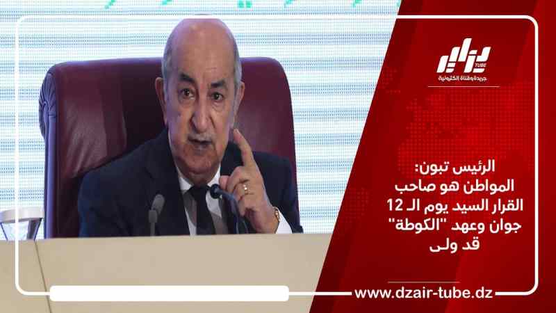 الرئيس تبون: المواطن هو صاحبي القرار السيد يوم الـ 12 جوان وعهد “الكوطة” قد ولـى