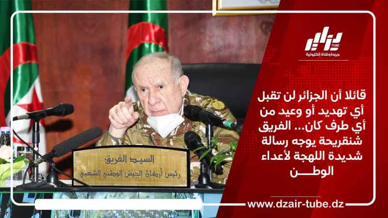 قائلا أن الجزائر لن تقبل أي تهديد أو وعيد من أي طرف كان… الفريق شنقريحة يوجه رسالة شديدة اللهجة لأعداء الوطن