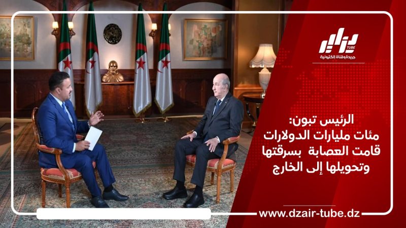 الرئيس تبون: مئات مليارات الدولارات قامت العصابة بسرقتها وتحويلها إلى الخارج