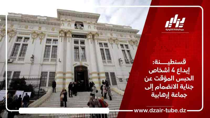 قسنطينة: إيداع 4 أشخاص الحبس المؤقت عن جناية الانضمام إلى جماعة إرهابية