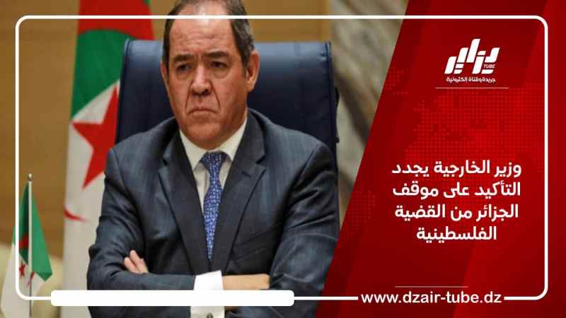 وزير الخارجية يجدد التأكيد على موقف الجزائر من القضية الفلسطينية