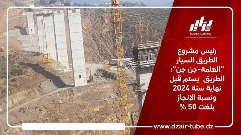رئيس مشروع الطريق السيار “العلمة-جن جن”: الطريق  يُسلّم قبل نهاية سنة 2024 ونسبة الإنجاز وصلت إلى 50 %