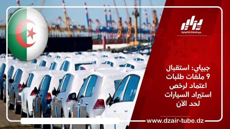 جبيلي: استقبال 9 ملفات طلبات اعتماد لرخص استيراد السيارات لحد الآن