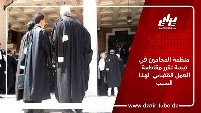 منظمة المحامين في تبسة تقرر مقاطعة العمل القضائي  لهذا السبب