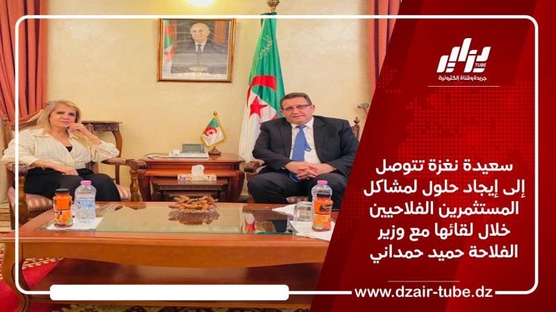 سعيدة نغزة تتوصل إلى إيجاد حلول لمشاكل المستثمرين الفلاحيين خلال لقائها مع وزير الفلاحة حميد حمداني