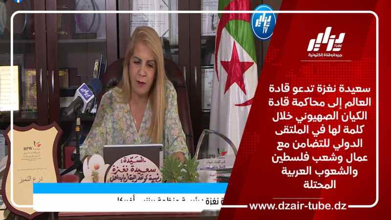 سعيدة نغزة تدعو قادة العالم إلى محاكمة قادة الكيان الصهــ يوني خلال كلمة لها في الملتقى الدولي للتضامن مع عمال وشعب فلسطين والشعوب العربية المحتلة