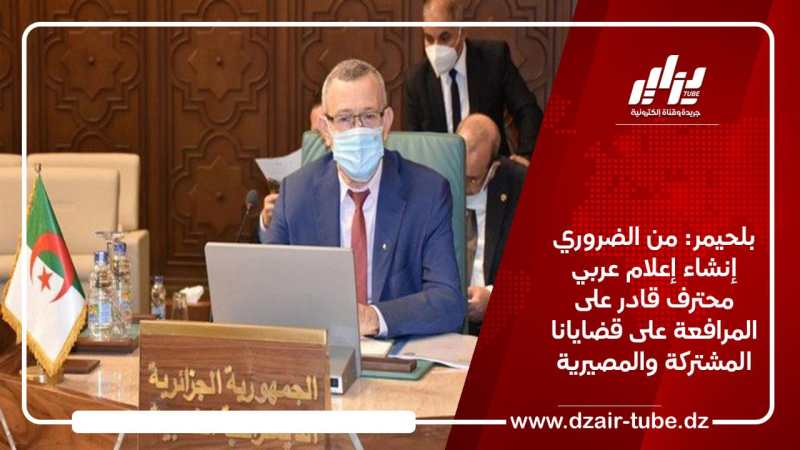 بلحيمر: من الضروري إنشاء إعلام عربي محترف قادر على المرافعة لقضايانا المشتركة والمصيرية