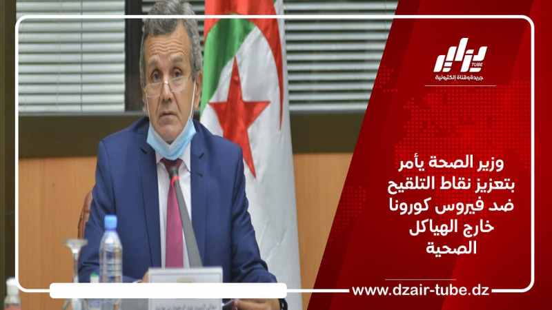 وزير الصحة يأمر بتعزيز نقاط التلقيح ضد فيروس كورونا خارج الهياكل الصحية