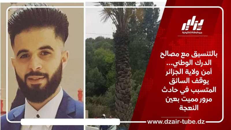 بالتنسيق مع مصالح الدرك الوطني… أمن ولاية الجزائر يوقف السائق المتسبب في حادث مرور مميت بعين النعجة