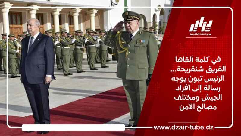 في كلمة ألقاها الفريق شنقريحة… الرئيس تبون يوجه رسالة إلى أفراد الجيش ومختلف مصالح الأمن