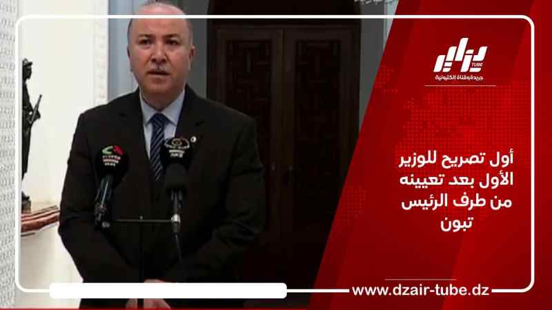 أول تصريح للوزير الأول بعد تعيينه من طرف الرئيس تبون