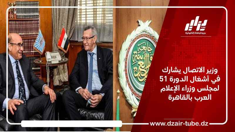 وزير الاتصال يشارك في أشغال الدورة 51 لمجلس وزراء الإعلام العرب بالقاهرة