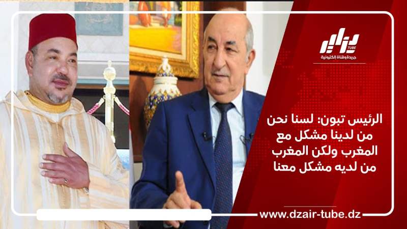 الرئيس تبون: لسنا نحن من لدينا مشكل مع المغرب ولكن المغرب من لديه مشكل معنا