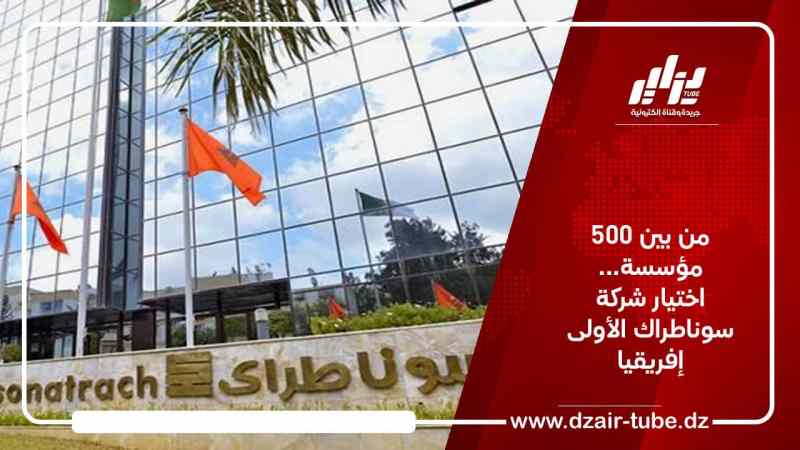 من بين 500 مؤسسة… اختيار شركة سوناطراك في المرتبة الأولى إفريقيا
