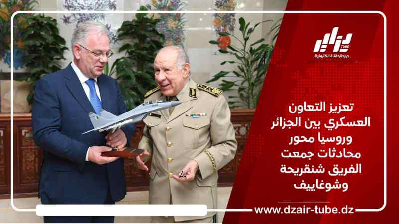 تعزيز التعاون العسكري بين الجزائر وروسيا محور محادثات جمعت الفريق شنقريحة وشوغاييف