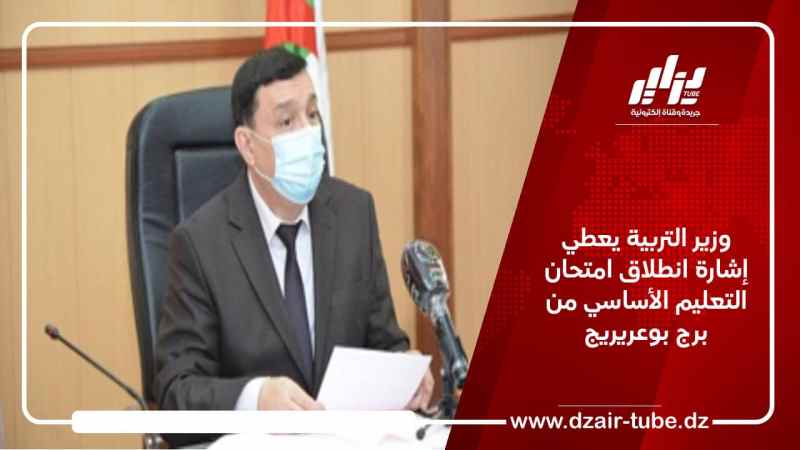 وزير التربية يعطي إشارة انطلاق امتحان التعليم الأساسي من برج بوعريريج