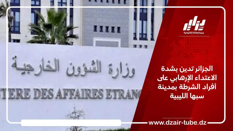 الجزائر تدين بشدة الاعتداء الإرهابي على أفراد الشرطة بمدينة سبها الليبية