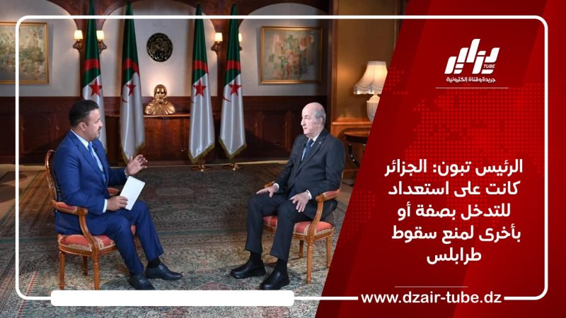 الرئيس تبون: الجزائر كانت على استعداد للتدخل بصفة أو بأخرى لمنع سقوط ‎ طرابلس