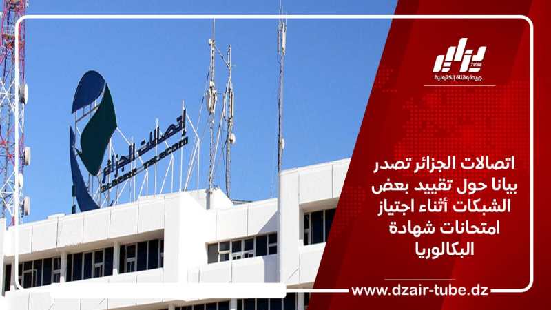 اتصالات الجزائر تصدر بيانا حول تقييد بعض الشبكات أثناء اجتياز امتحانات شهادة البكالوريا