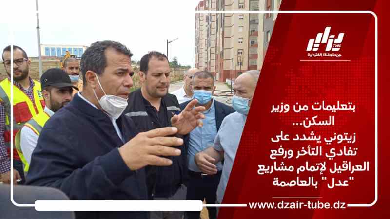 بتعليمات من وزير السكن… زيتوني يشدد على تفادي التأخر ورفع العراقيل لإتمام مشاريع “عدل” بالعاصمة