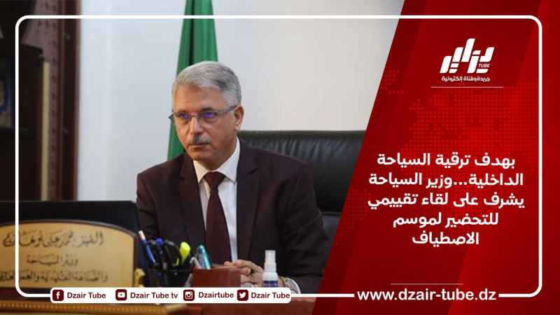 بهدف ترقية السياحة الداخلية…وزير السياحة يشرف على لقاء تقييمي للتحضير لموسم الاصطياف