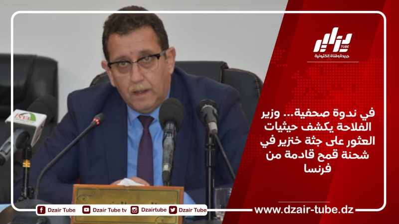 في ندوة صحفية… وزير الفلاحة يكشف حيثيات العثور على جثة خنزير في شحنة قمح قادمة من فرنسا