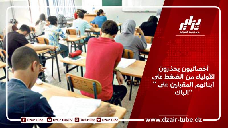 أخصائيون يحذرون الأولياء من الضغط على أبنائهم المقبلين على ” الباك”